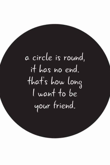 a circle is round it has no end friend quote