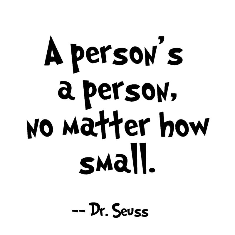 A person's a person, no matter how small. ― Dr. Seuss