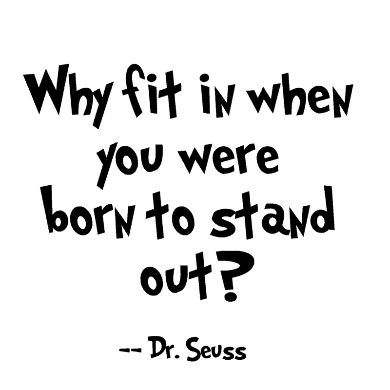 Why fit in when you were born to stand out? ― Dr. Seuss