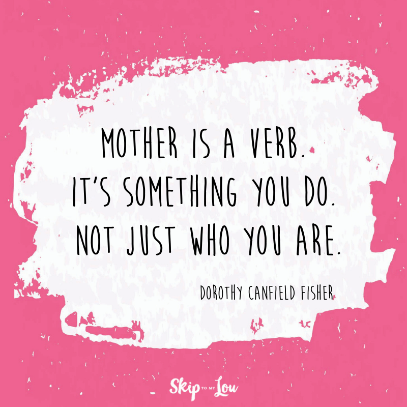 Mother is a verb. It's something you do. Not just who you are. Dorothy Canfield Fisher