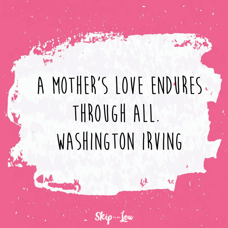 A mother's love endures through all. Washington Irving