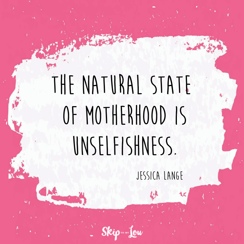 The natural state of motherhood is unselfishness. Jessica Lange