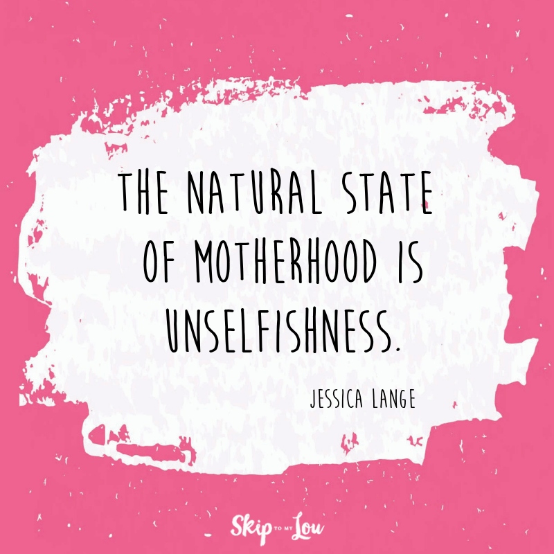 The natural state of motherhood is unselfishness. Jessica Lange