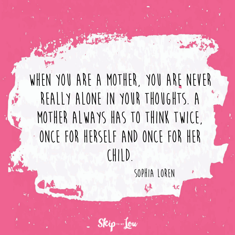 Having kids—the responsibility of rearing good, kind, ethical, responsible human beings—is the biggest job anyone can embark on. Maria ShriverWhen you are a mother, you are never really alone in your thoughts. A mother always has to think twice, once for herself and once for her child. Sophia Loren