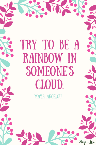 try to be a rainbow in someones cloud