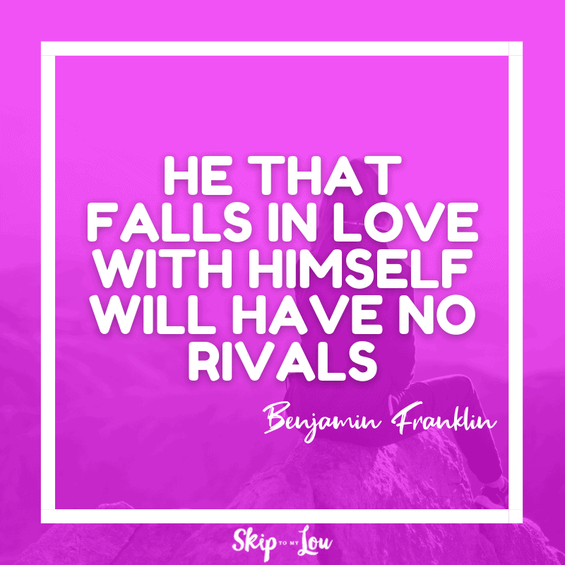 He that falls in love with himself will have no rivals. ― Benjamin Franklin
