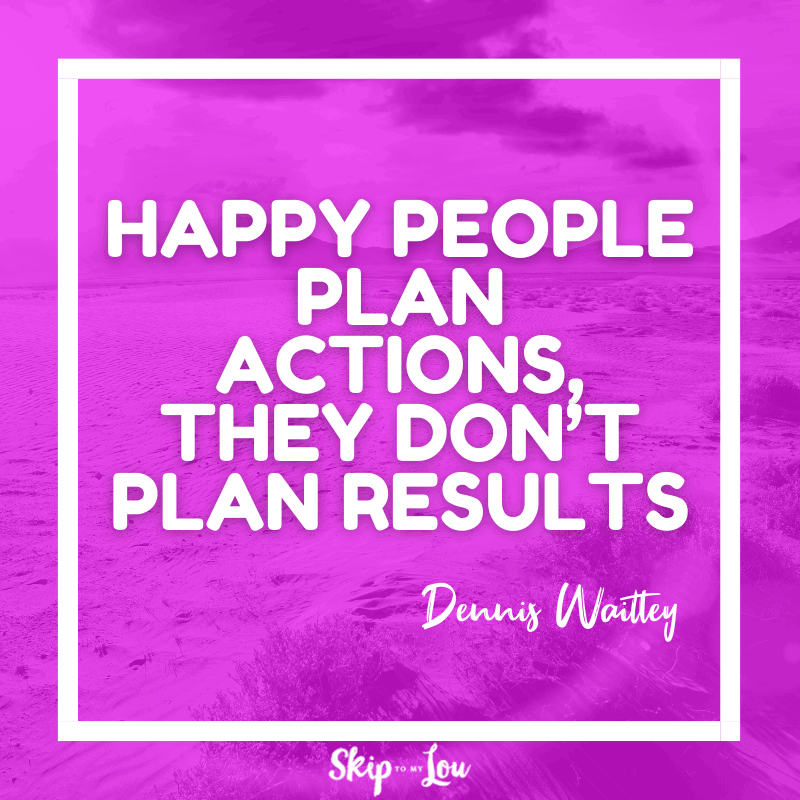 Happy people plan actions, they don’t plan results. — Dennis Waitley