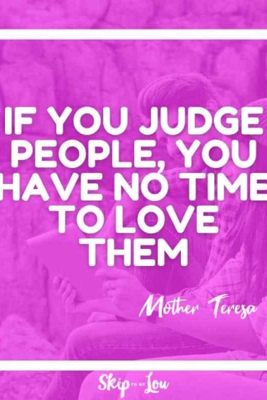 if you judge people you have no time to love them