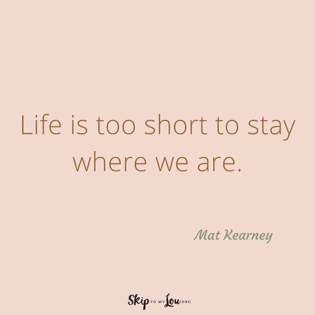 Life is too short to stay where we are quote are