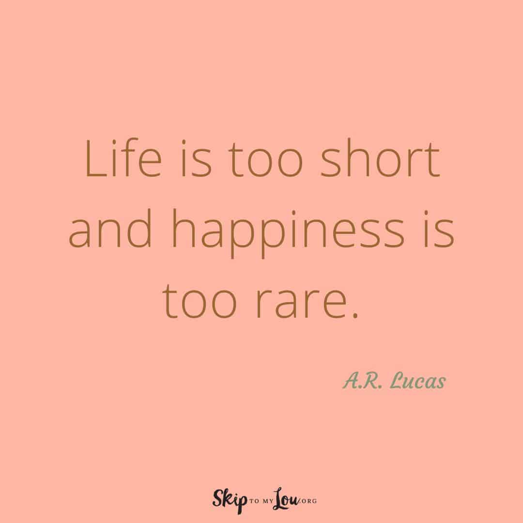Life is too short and happiness is too rare quote