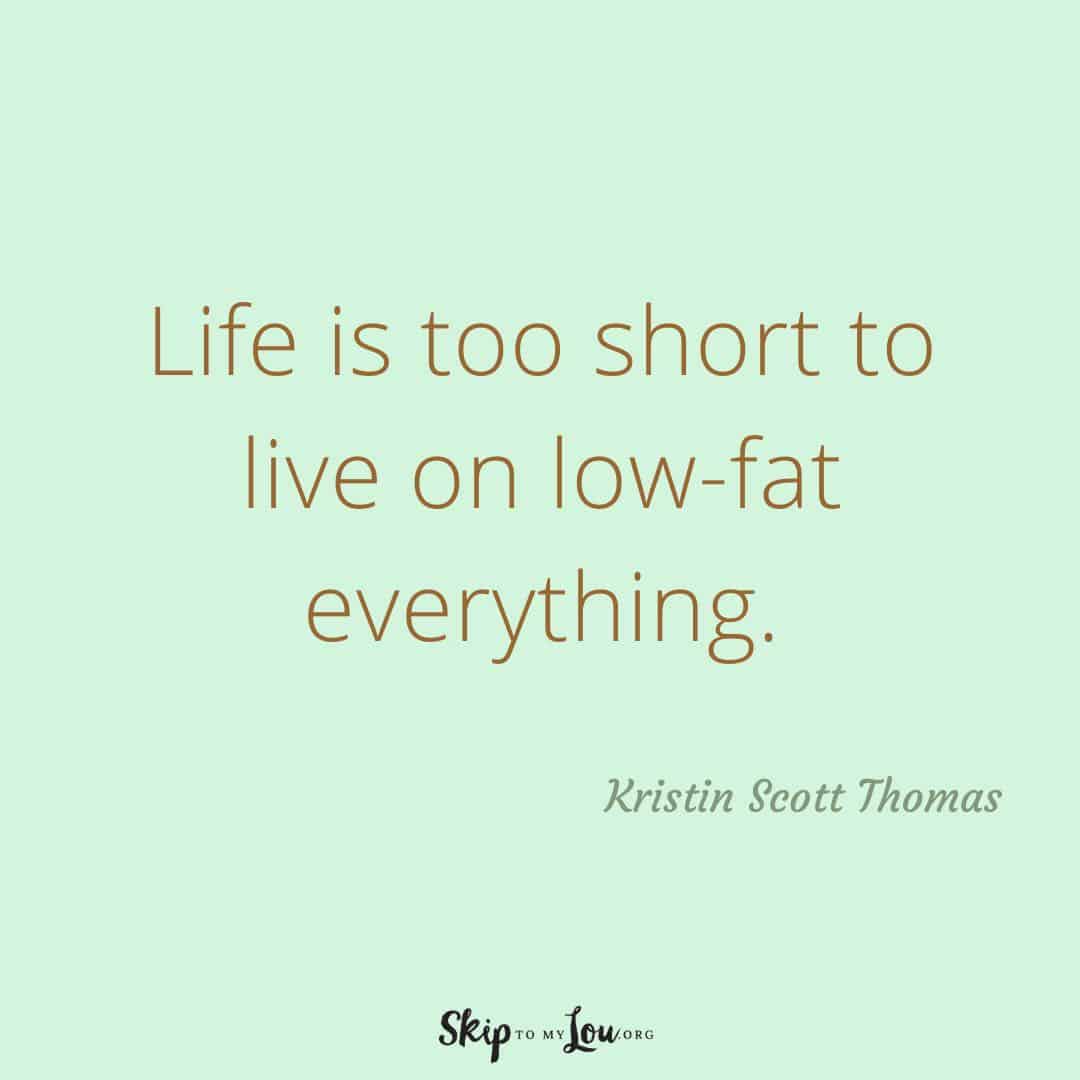 Life is too short to live on low-fat everything quote
