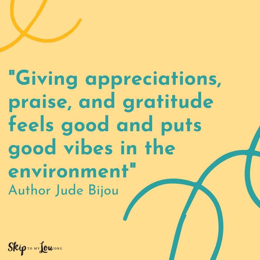 Good Vibes quotes Giving appreciations, praise, and gratitude feels good and puts good vibes in the environment. Author Jude Bijou