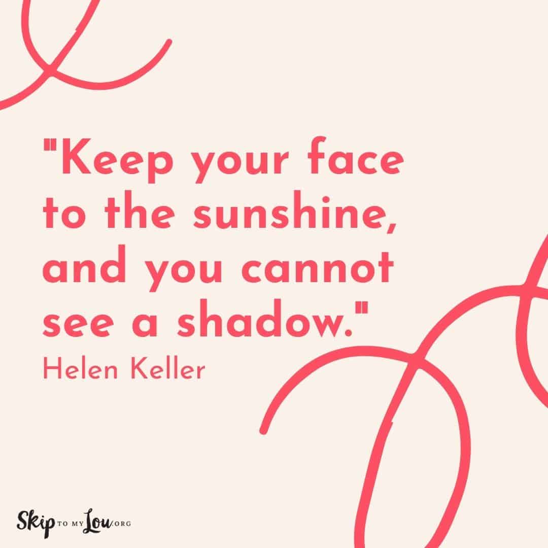 Good Vibes quote Keep your face to the sunshine, and you cannot see a shadow. Helen Keller