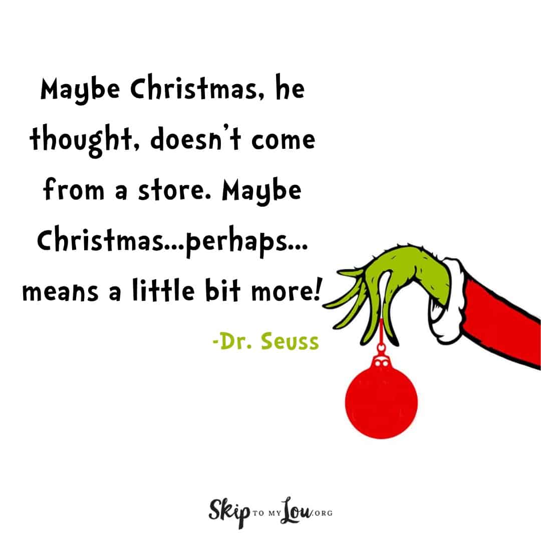 Dr. Seuss quote about The Grinch Maybe Christmas, he thought, doesn't come from a store. Maybe Christmas...perhaps...means a little bit more!