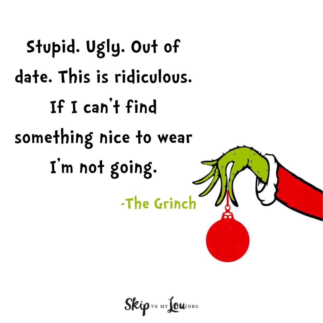 Grinch quote Stupid. Ugly. Out of date. This is ridiculous. If I can't find something nice to wear I'm not going.