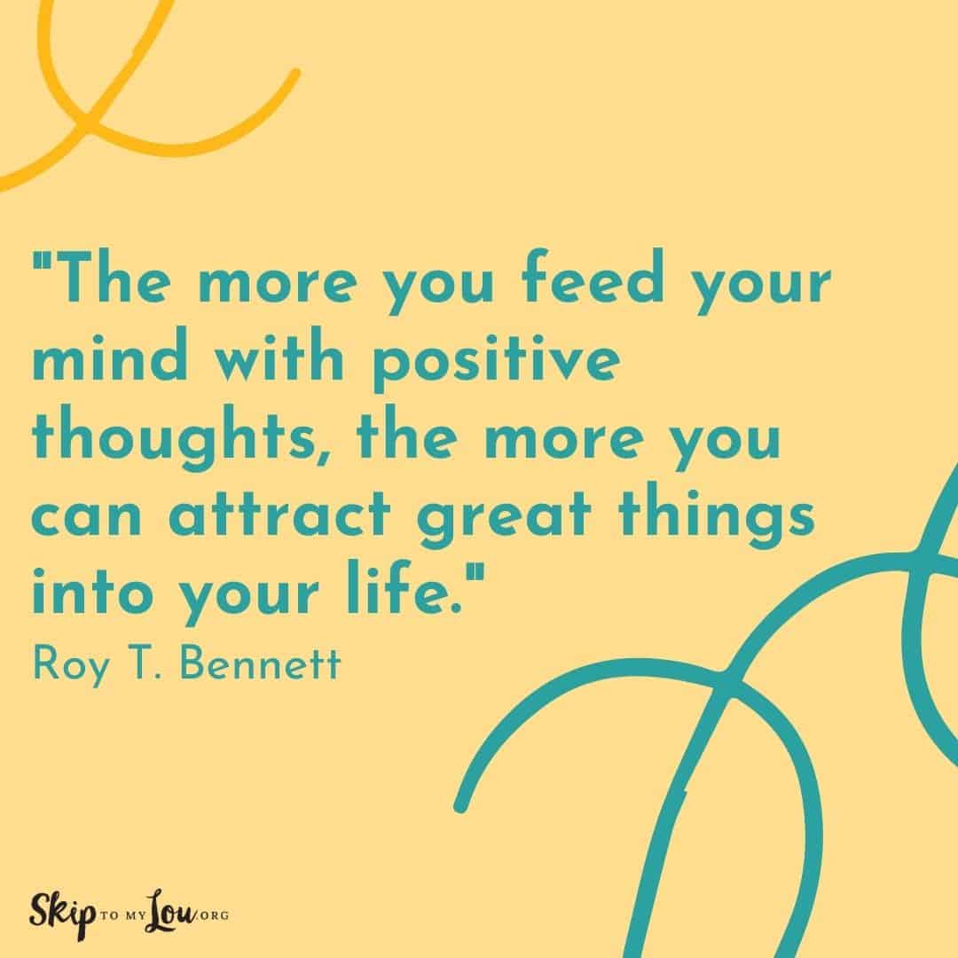 Good Vibes quotes The more you feed your mind with positive thoughts, the more you can attract great things into your life. Roy T. Bennett