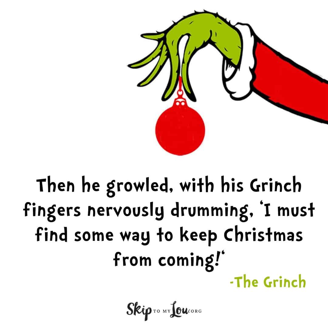 Grinch quotes Then he growled, with his Grinch finger nervously drumming, 'I must find some way to keep Christmas from coming!