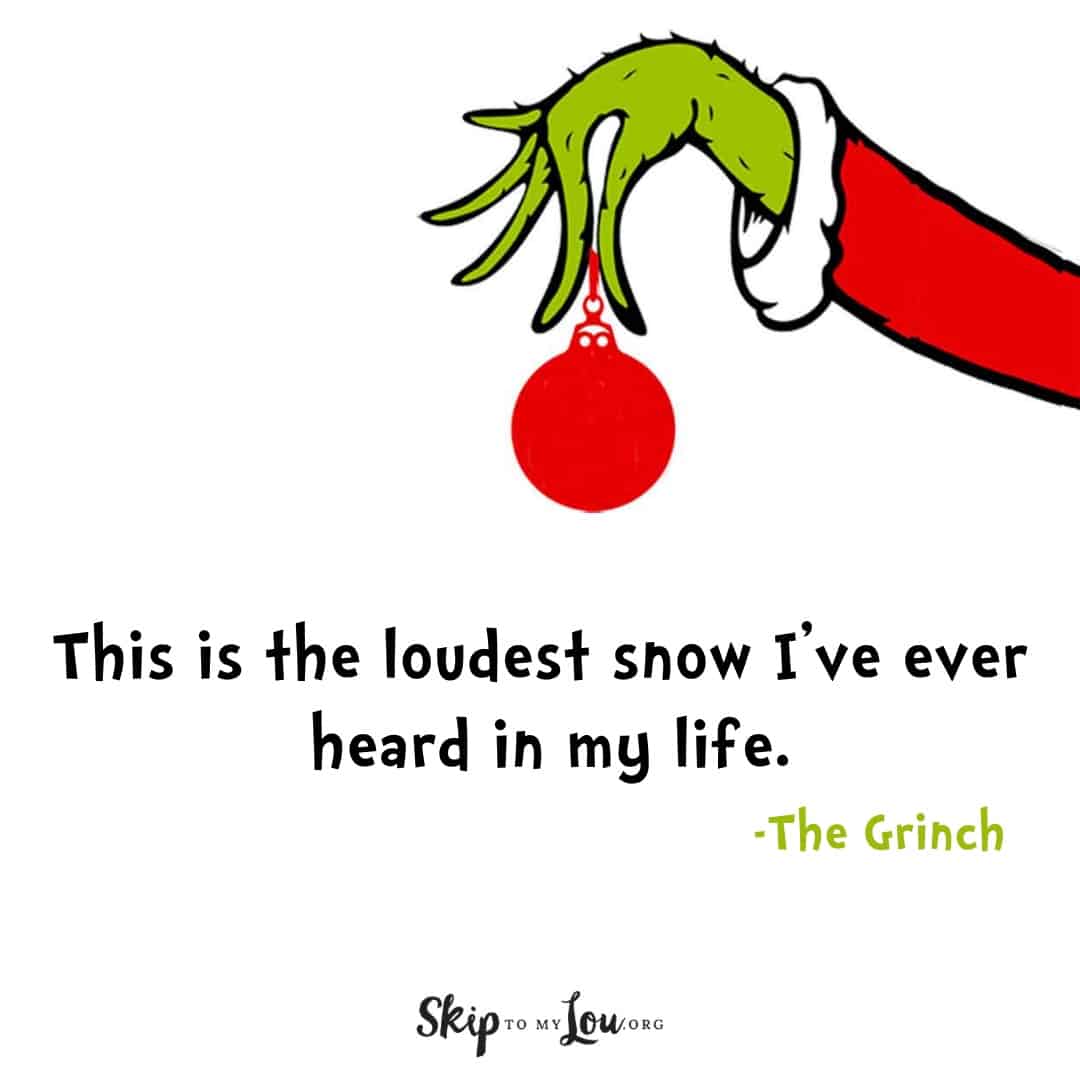 Grinch quote This is the loudest snow I've ever heard in my life.