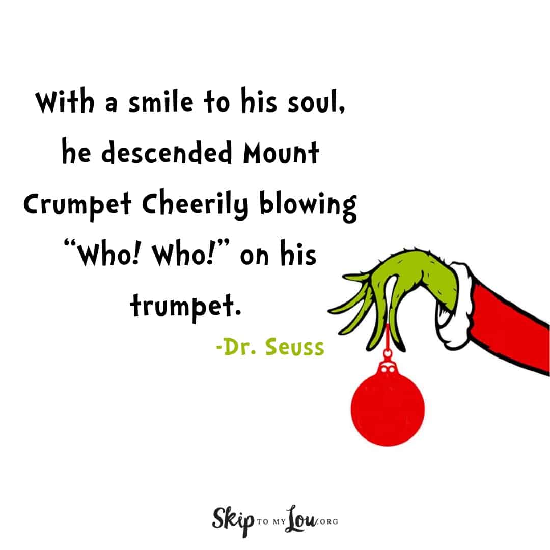 Dr. Seuss quote about the Grinch With a smile to his soul, he descended Mount Crumpet Cheerily blowing "Who! Who! on his trumpet.