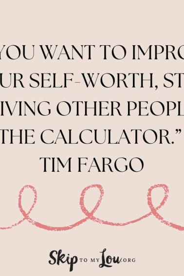 “If you want to improve your self-worth, stop giving other people the calculator.” - Tim Fargo