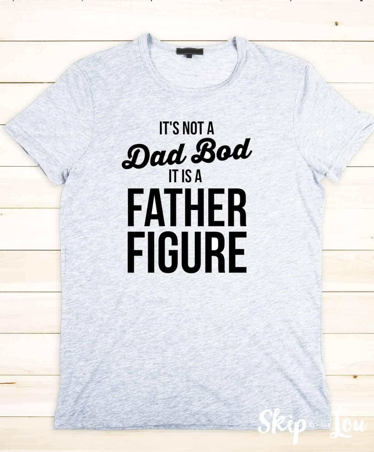 t-shirt It's not a Dad Bod it is a Father Figure from skip to my lou