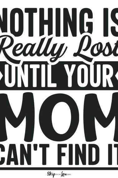 nothing is really lost until your mom can't find it mom joke
