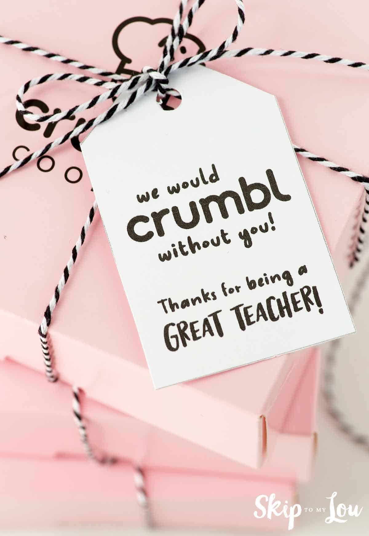 We would crumble without you! Thanks for being a great teacher tag on pink box