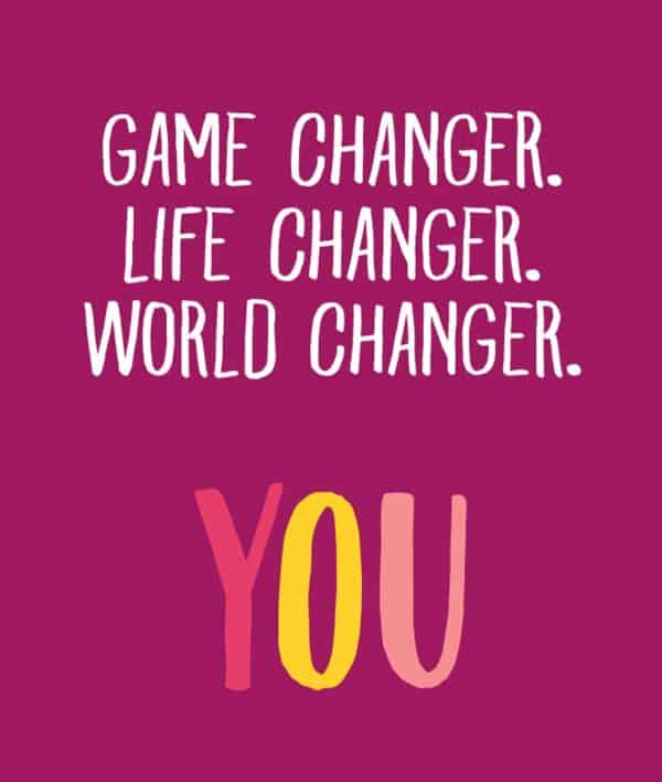 game changer life changer world changer you 