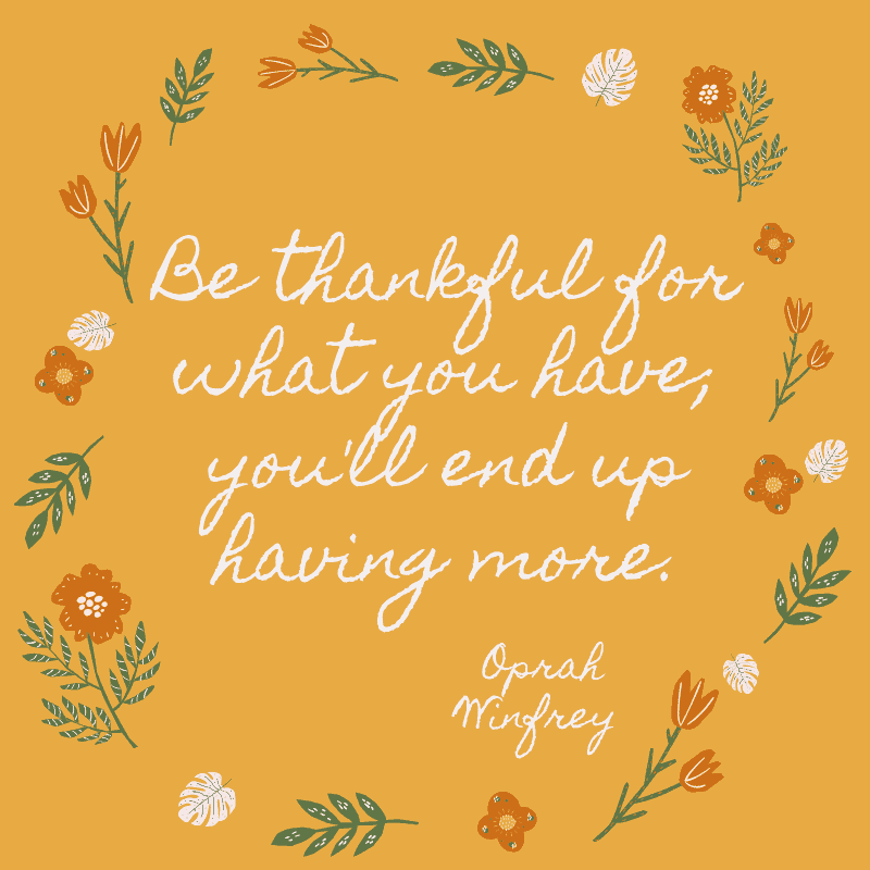 Be thankful for what you have; you'll end up having more. Oprah Winfrey