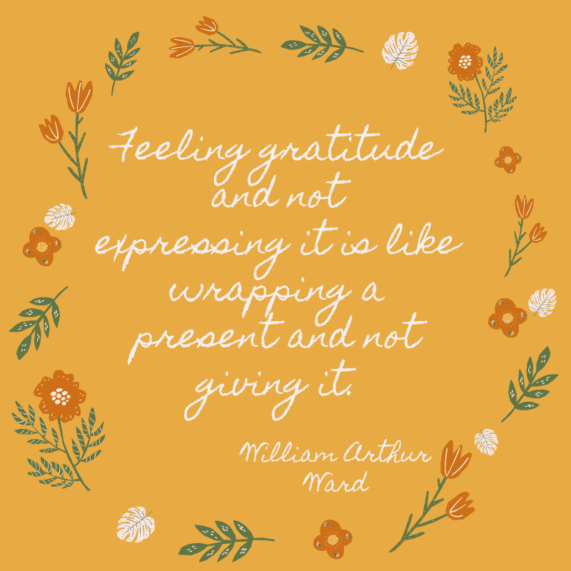 Feeling gratitude and not expressing it is like wrapping a present and not giving it. William Arthur Ward