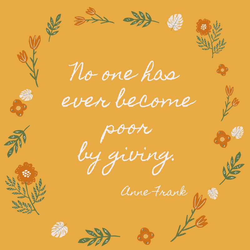 No one has ever become poor by giving. Anne Frank