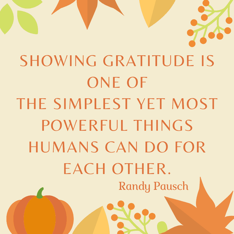 Showing gratitude is one of the simplest yet most powerful things humans can do for each other. Randy Pausch