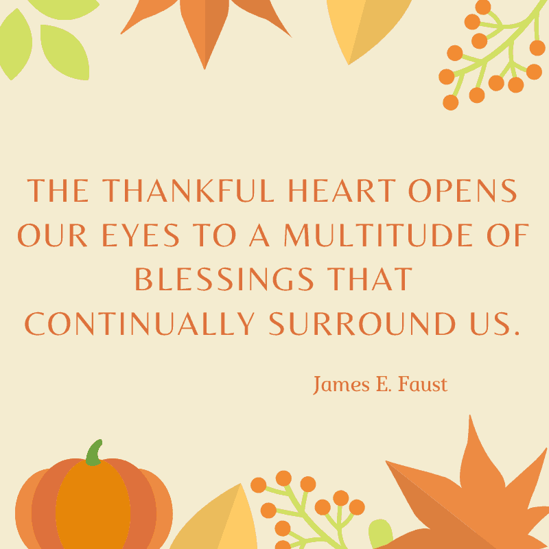 The thankful heart opens our eyes to a multitude of blessings that continually surround us. James E. Faust