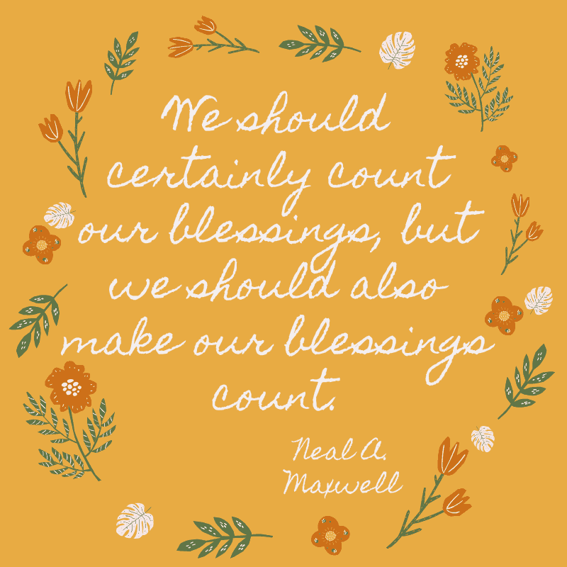 We should certainly count our blessings, but we should also make our blessings count. Neal A. Maxwell