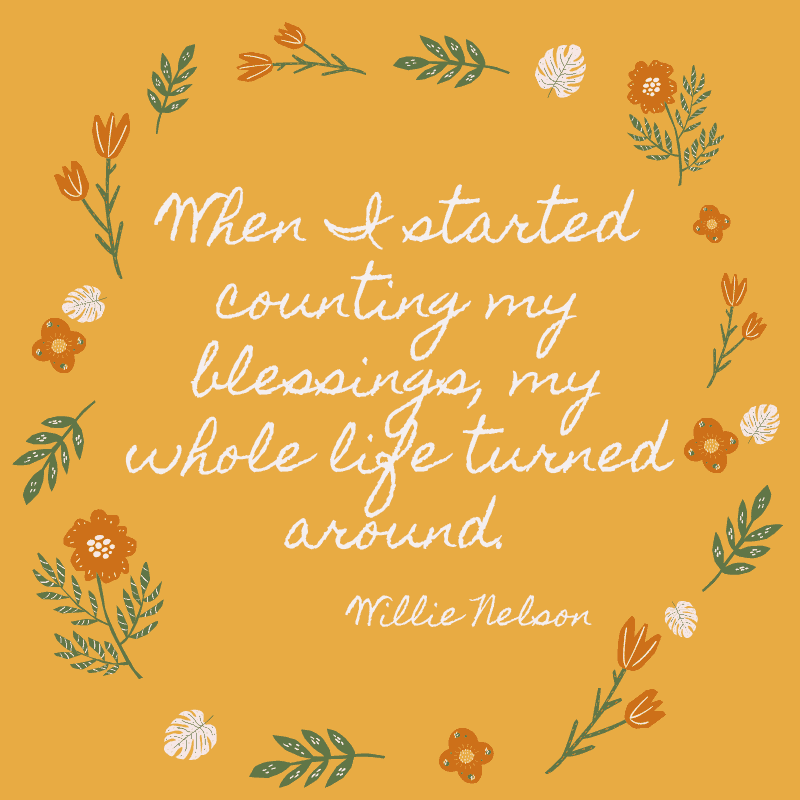 When I started counting my blessings, my whole life turned around. Willie Nelson