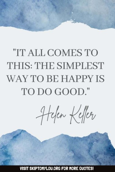 "It all comes to this: the simplest way to be happy is to do good" Helen Keller quotes