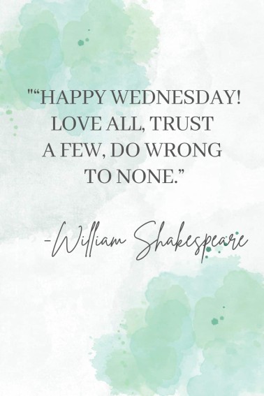 Happy Wednesday! Love all, trust a few, do wrong to none. William Shakespeare