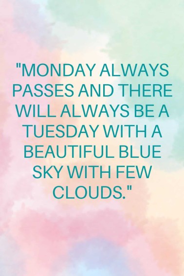 Monday always passes and there will always be a Tuesday with a beautiful blue sky with few clouds.